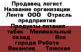 Продавец-логист › Название организации ­ Лента, ООО › Отрасль предприятия ­ Продукты питания, табак › Минимальный оклад ­ 20 000 - Все города Работа » Вакансии   . Томская обл.,Томск г.